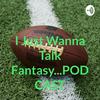 undefined I Just Wanna Talk Fantasy...PODCAST