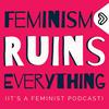 undefined Feminism Ruins Everything