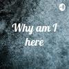 undefined Why am I here