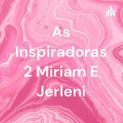 Podcast As Inspiradoras 2 Miriam E Jerleni