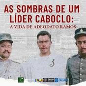 Podcast As sombras de um líder caboclo: A vida de Adeodato Ramos