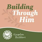 Podcast Building Through Him - Kingdom Builders