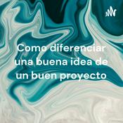 Podcast Como diferenciar una buena idea de un buen proyecto