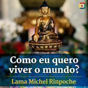 Podcast Como eu quero viver o mundo? com Lama Michel Rinpoche