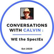 Podcast Conversations with Calvin; WE the Species