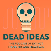 Podcast Dead Ideas: The History of Extinct Thoughts and Practices