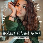 Podcast Healing for Hot Messes- With Mandi Em