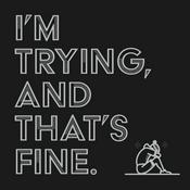 Podcast I'm trying, and that's fine.