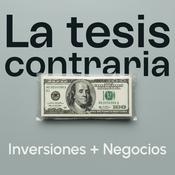 Podcast La Tesis Contraria | Inversión y Negocios