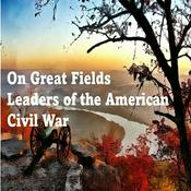 Podcast On Great Fields: Leaders of the American Civil War