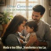 Podcast O Olhar Consciente: O Guia da Parentalidade