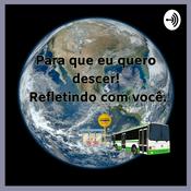 Podcast Para que eu quero descer! Refletindo com você...