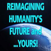 Podcast Reimagining Humanity's Future and Yours
