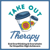 Podcast Take Out Therapy: End Overthinking & Overwhelm for Empathic High Achievers