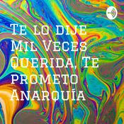 Podcast Te lo dije Mil Veces Querida, Te prometo Anarquía