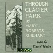 Podcast Through Glacier Park; Seeing America First With Howard Eaton (version 2) by Mary Roberts Rinehart (1876 - 1958)