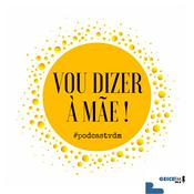 Podcast Vou Dizer à Mãe!
