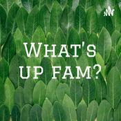 Podcast What’s up fam?