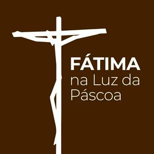 Fátima na Luz da Páscoa