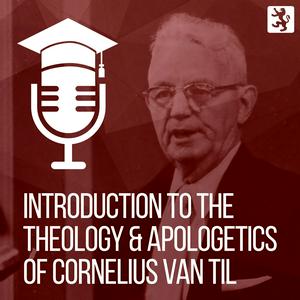 Introduction to the Theology and Apologetics of Cornelius Van Til