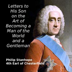 Letters to His Son on the Art of Becoming a Man of the World and a Gentleman by Philip Stanhope, 4th Earl of Chesterfield (1694 - 1773)