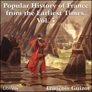 Popular History of France from the Earliest Times vol 5, A by François Pierre Guillaume Guizot (1787 - 1874)